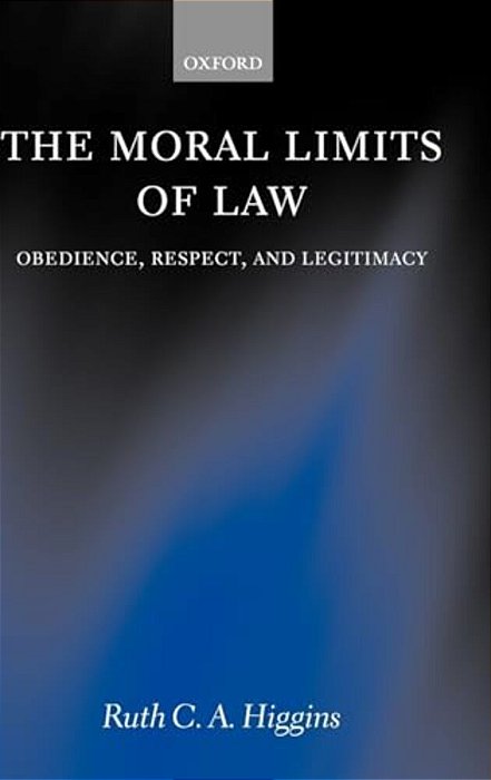 The Moral Limits Of Law: Obedience, Respect, And Legitimacy-..