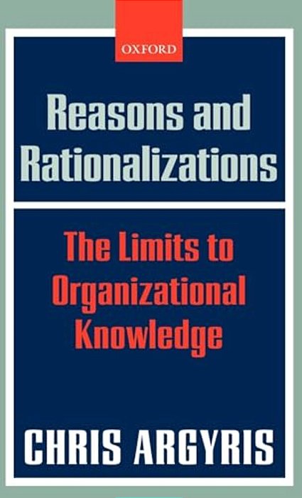 Reasons And Rationalizations: The Limits To Organizational Knowledge-..