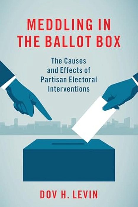 Meddling In The Ballot Box: The Causes And Effects Of Partisan Electoral Interventions-..
