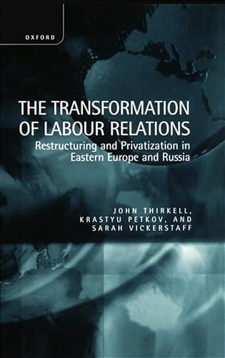 The Transformation Of Labour Relations ' Restructuring And Privatization In Eastern Europe And Russia '-..