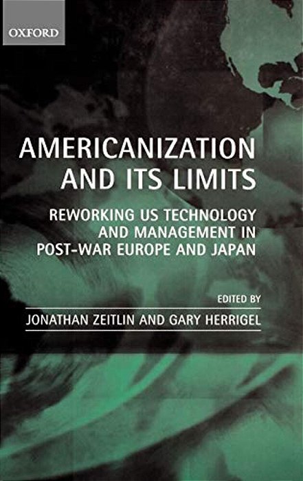 Americanization And Its Limits: Reworking US Technology And Management In Post-War Europe And Japan-..