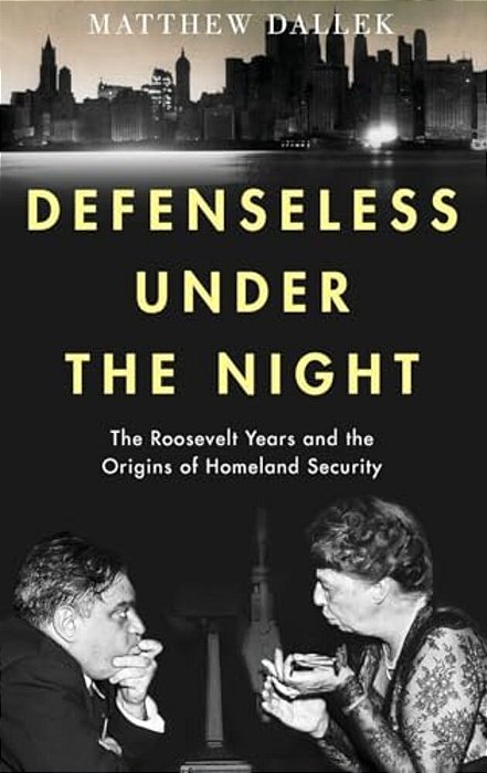 Defenseless Under The Night: The Roosevelt Years And The Origins Of Homeland Security-..
