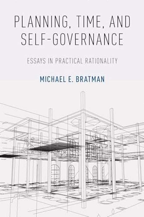 Planning, Time, And Self-Governance: Essays In Practical Rationality-..