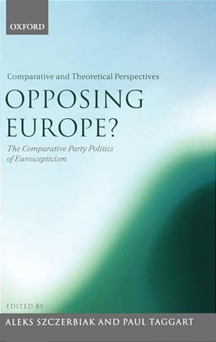 Opposing Europe? The Comparative Party Politics Of Euroscepticism: Volume 2: Comparative And Theoretical Perspectives-..