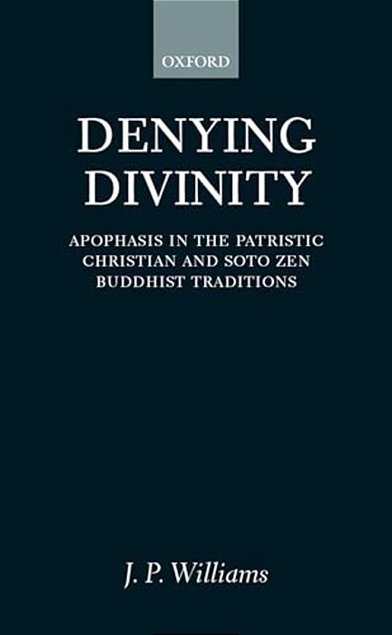 Denying Divinity: Apophasis In The Patristic Christian And Soto Zen Buddhist Traditions-..