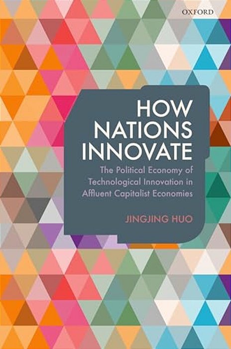 How Nations Innovate: The Political Economy Of Technological Innovation In Affluent Capitalist Economies-..