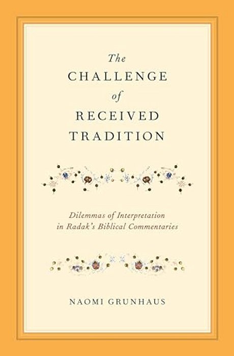 Challenge Of Received Tradition: Dilemmas Of Interpretation In Radak's Biblical Commentaries-..