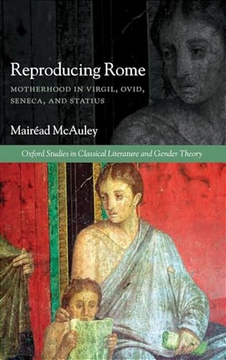 Reproducing Rome: Motherhood In Virgil, Ovid, Seneca, And Statius-..
