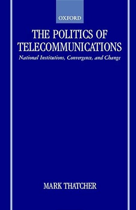 The Politics Of Telecommunications: National Institutions, Convergences, And Change In Britain And France-..