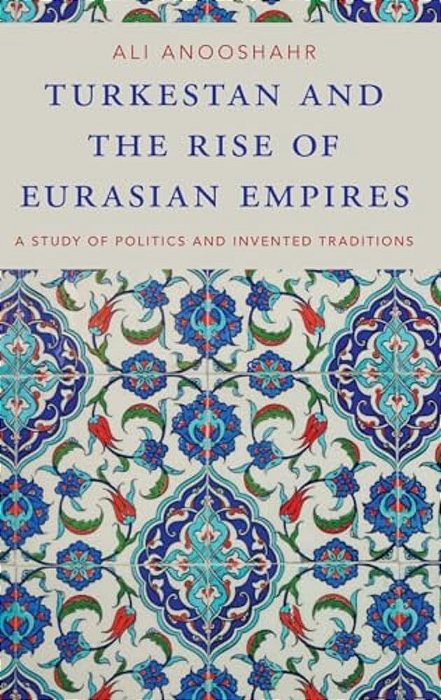 Turkestan And The Rise Of Eurasian Empires: A Study Of Politics And Invented Traditions-..