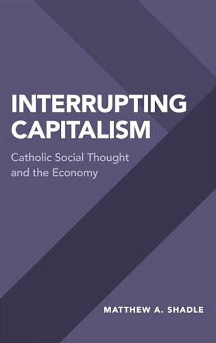 Interrupting Capitalism: Catholic Social Thought And The Economy-..