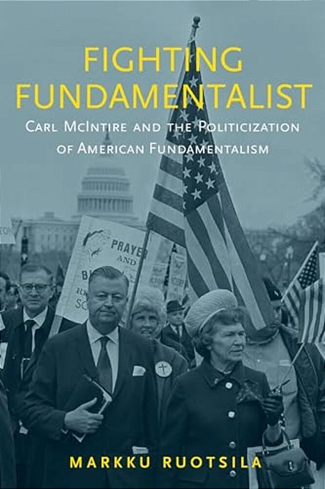 Fighting Fundamentalist: Carl Mcintire And The Politicization Of American Fundamentalism-..