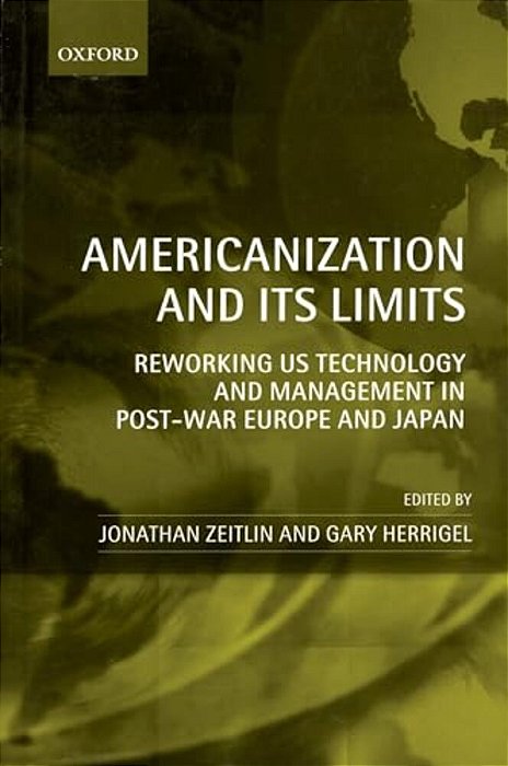 Americanization And Its Limits: Reworking US Technology And Management In Post-War Europe And Japan-..