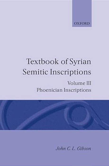Textbook Of Syrian Semitic Inscriptions: Volume 3: Phoenician Inscriptions, Including Inscriptions In The Mixed Dialect Of Arslan Tash-..