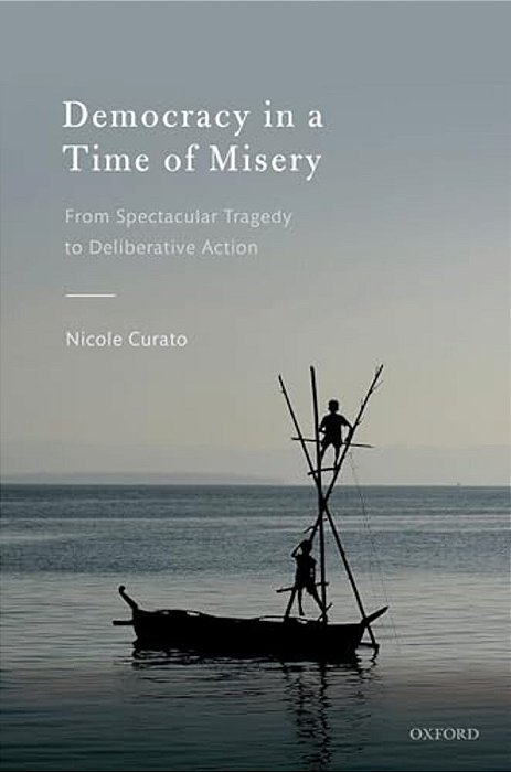 Democracy In A Time Of Misery: From Spectacular Tragedies To Deliberative Action-..