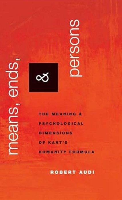 Means, Ends, And Persons: The Meaning And Psychological Dimensions Of Kant's Humanity Formula-..