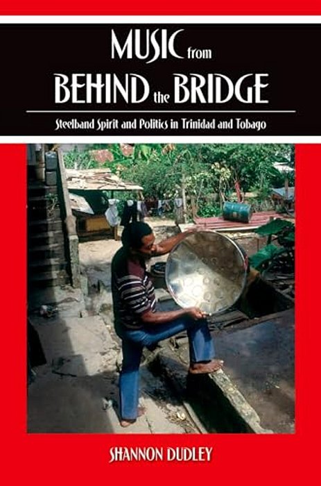 Music From Behind The Bridge: Steelband Spirit And Politics In Trinidad And Tobago-..