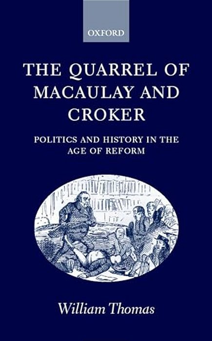 The Quarrel Of Macaulay And Croker: Politics And History In The Age Of Reform-..
