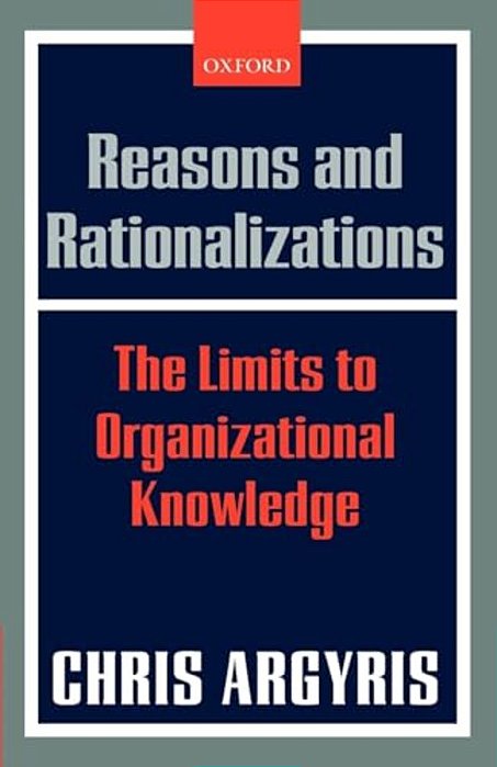 Reasons And Rationalizations: The Limits To Organizational Knowledge-..