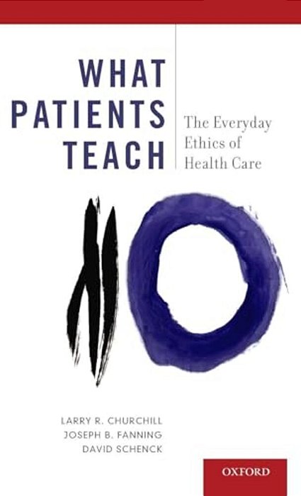 What Patients Teach: The Everyday Ethics Of Health Care-..