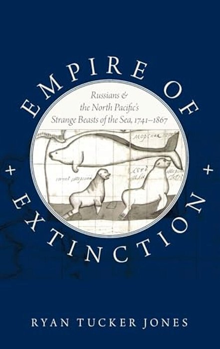 Empire Of Extinction: Russians And The North Pacific's Strange Beasts Of The Sea, 1741-1867-..