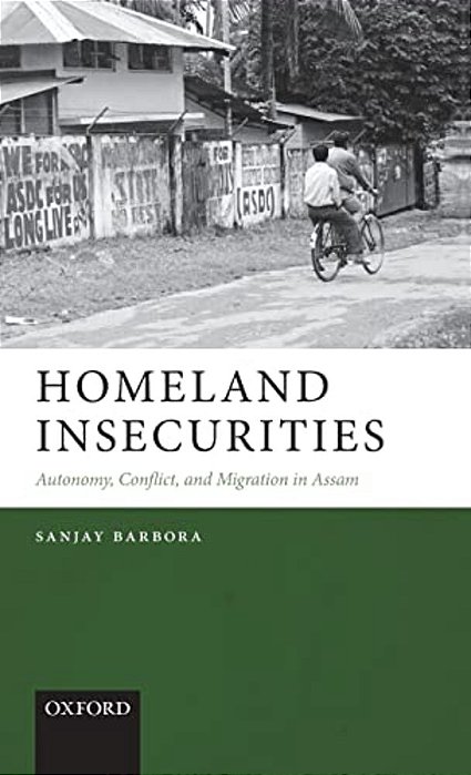 Homeland Insecurities: Autonomy, Conflict, And Migration In Assam-..