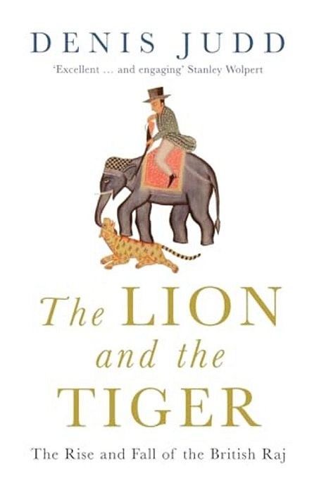 The Lion And The Tiger: The Rise And Fall Of The British Raj, 1600-1947-..