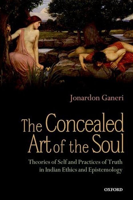 The Concealed Art Of The Soul: Theories Of Self And Practices Of Truth In Indian Ethics And Epistemology-..