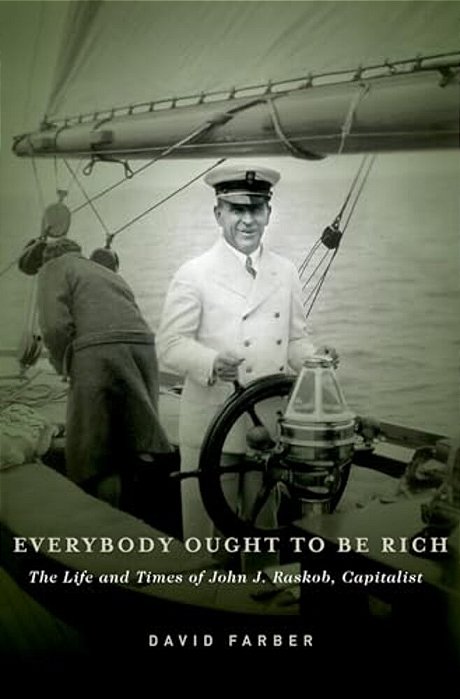 Everybody Ought To Be Rich: The Life And Times Of John J. Raskob, Capitalist-..