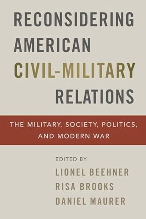 Reconsidering American Civil-Military Relations: The Military, Society, Politics, And Modern War-..