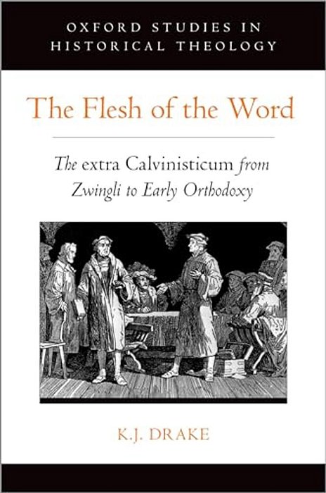 Flesh Of The Word: The Extra Calvinisticum From Zwingli To Early Orthodoxy-..