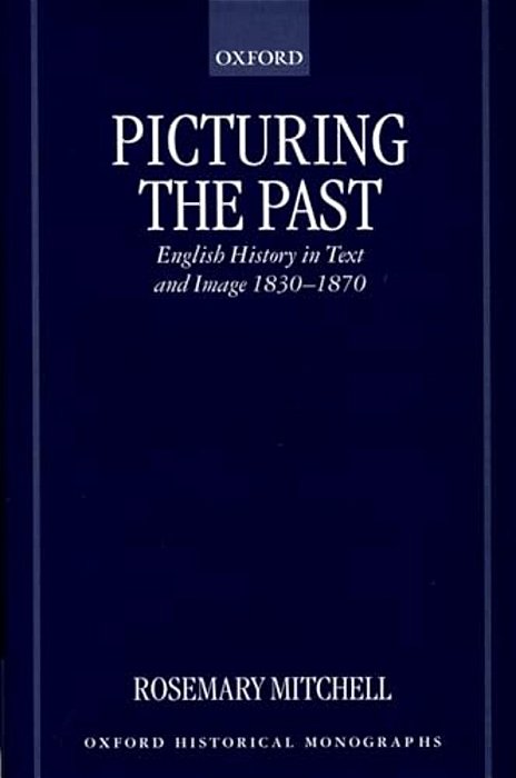 Picturing The Past: English History In Text And Image, 1830-1870-..