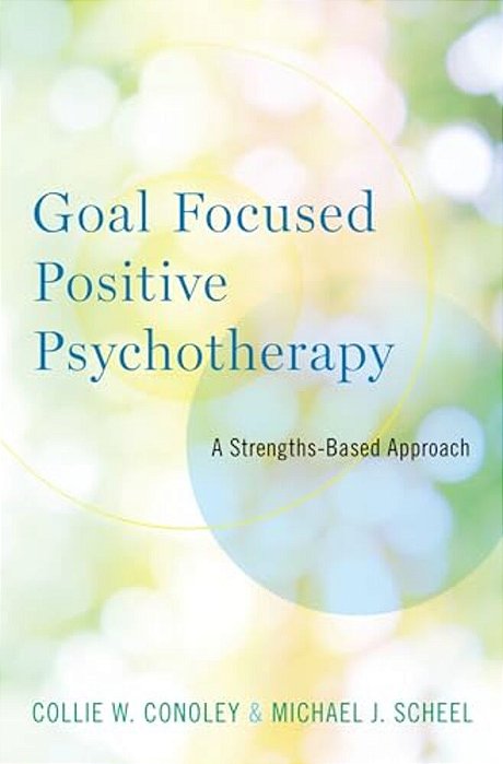 Goal Focused Positive Psychotherapy: A Strengths-Based Approach-..