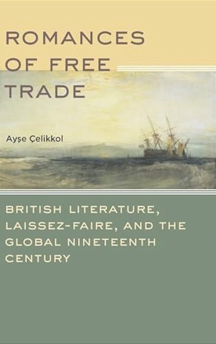 Romances Of Free Trade: British Literature, Laissez-Faire, And The Global Nineteenth Century-..