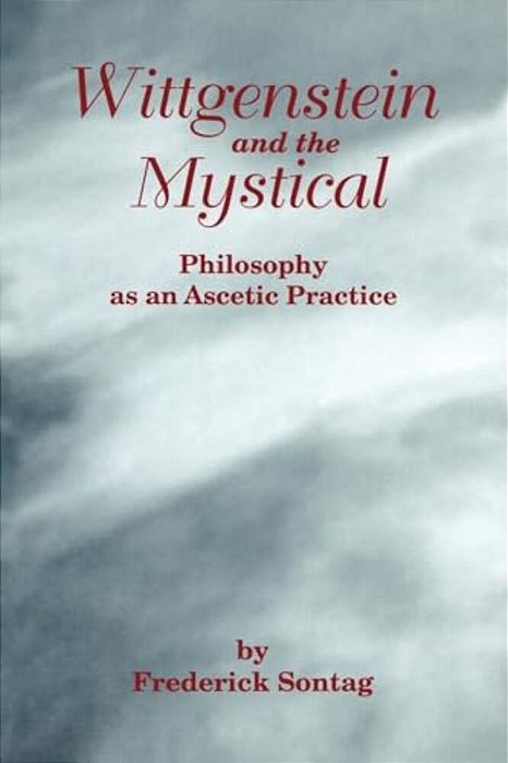 Wittgenstein And The Mystical: Philosophy As An Ascetic Practice-..