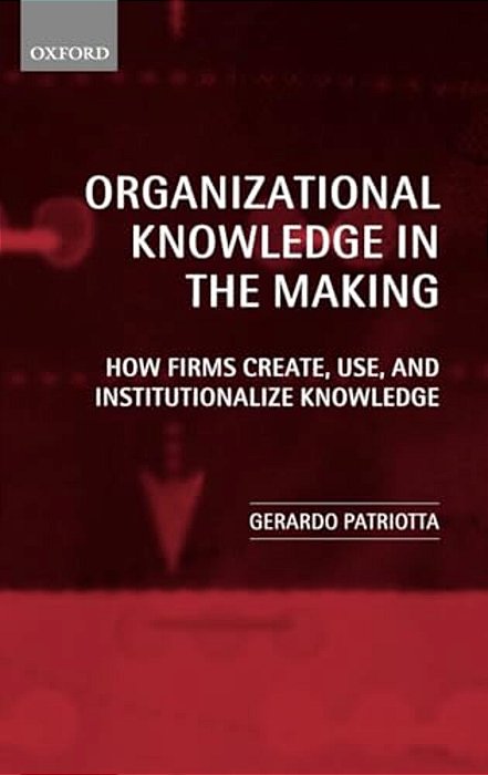 Organizational Knowledge In The Making: How Firms Create, Use And Institutionalize Knowledge-..