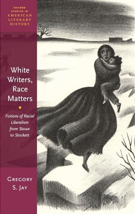White Writers, Race Matters: Fictions Of Racial Liberalism From Stowe To Stockett-..