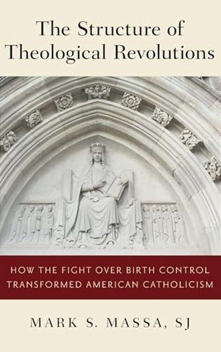 Structure Of Theological Revolutions: How The Fight Over Birth Control Transformed American Catholicism-..