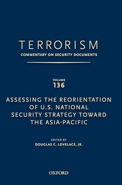 Terrorism: Commentary On Security Documents Volume 136: Assessing The Reorientation Of U. S. National Security Strategy Toward The Asia-Pacific-..