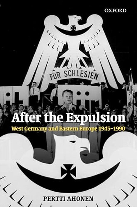 After The Expulsion: West Germany And Eastern Europe 1945-1990-..