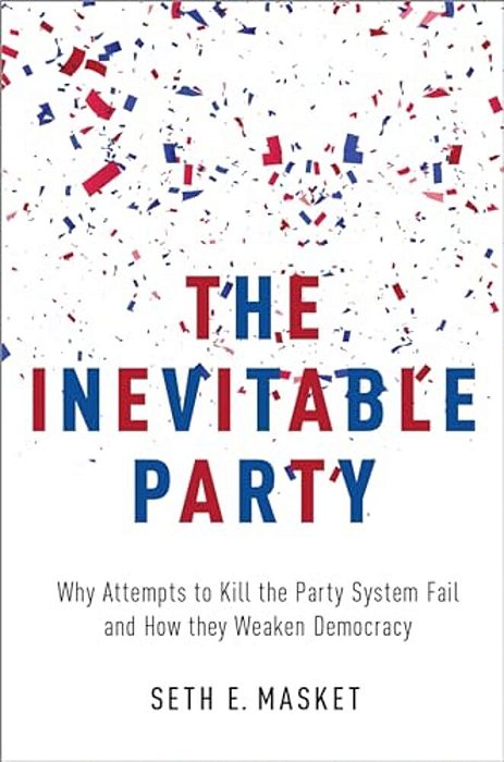 Inevitable Party: Why Attempts To Kill The Party System Fail And How They Weaken Democracy-..