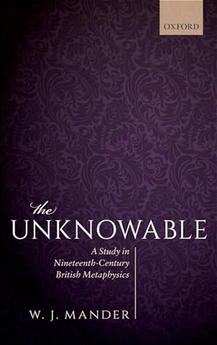 Unknowable: A Study In Nineteenth-Century British Metaphysics-..