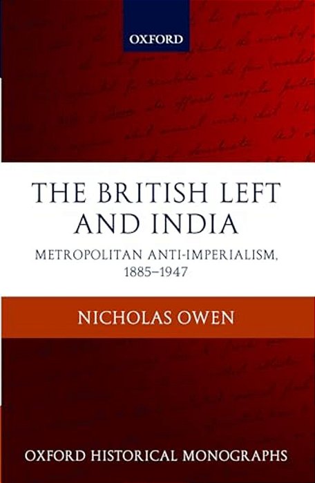 The British Left And India: Metropolitan Anti-Imperialism, 1885-1947-..