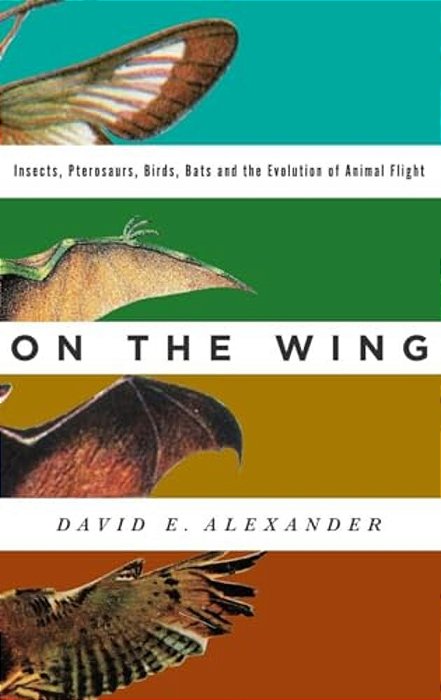 On The Wing: Insects, Pterosaurs, Birds, Bats And The Evolution Of Animal Flight-..