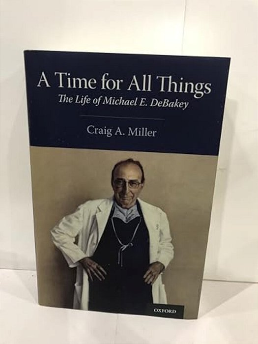 Time For All Things: The Life Of Michael E. Debakey-..