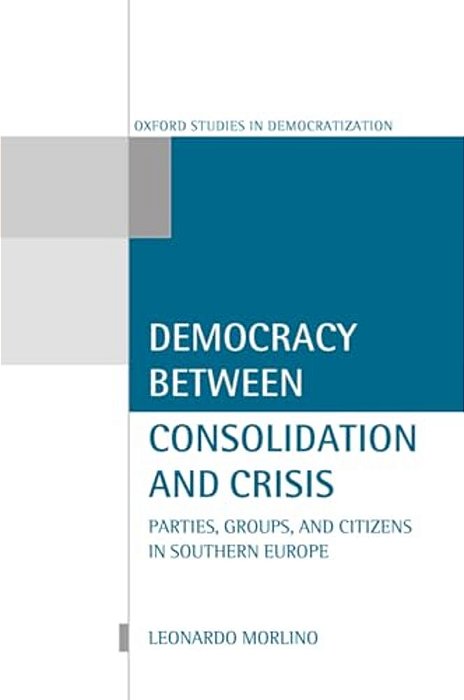 Democracy Between Consolidation And Crisis (Parties, Groups, And Citizens In Southern Europe)-..