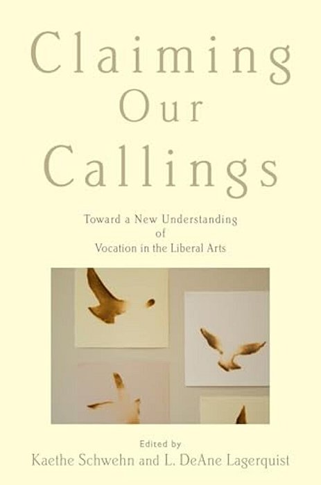 Claiming Our Callings: Toward A New Understanding Of Vocation In The Liberal Arts-..