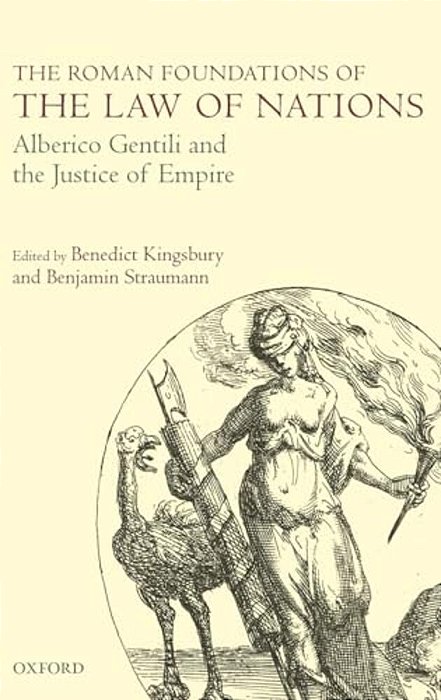 The Roman Foundations Of The Law Of Nations: Alberico Gentili And The Justice Of Empire-..