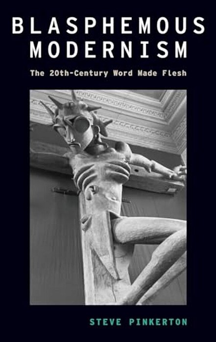 Blasphemous Modernism: The 20Th-Century Word Made Flesh-..