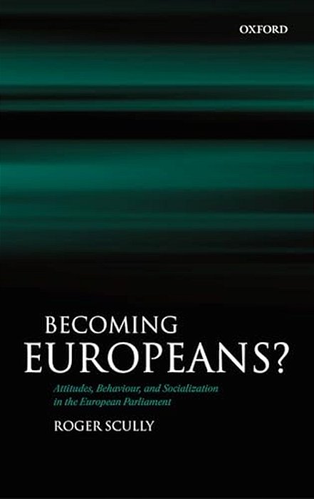 Becoming Europeans?: Attitudes, Behaviour, And Socialization In The European Parliament-..